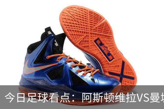 今日足球看点：阿斯顿维拉VS曼城，阿森纳VS埃弗顿，考文垂VS富勒姆，切尔西VS热刺