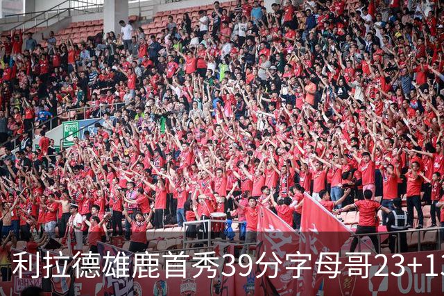利拉德雄鹿首秀39分字母哥23+13 雄鹿险胜76人