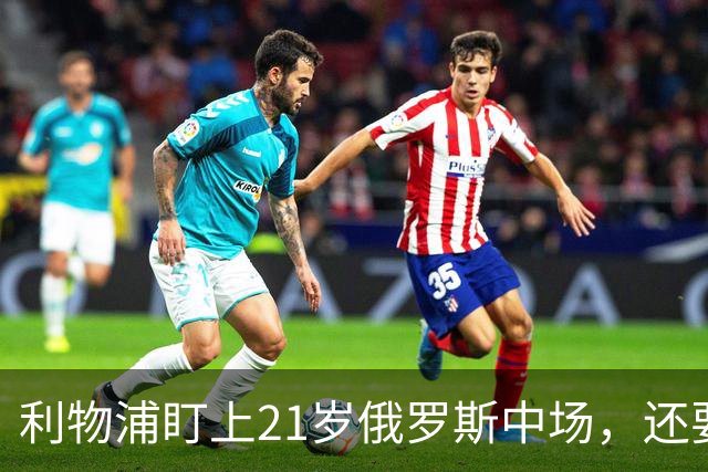 利物浦盯上21岁俄罗斯中场，还要和阿森纳抢人