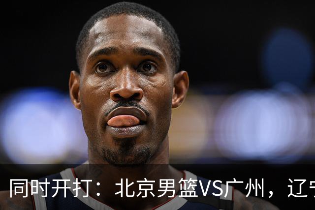 同时开打：北京男篮VS广州，辽宁男篮VS新疆，谁能拿到4胜0负战绩