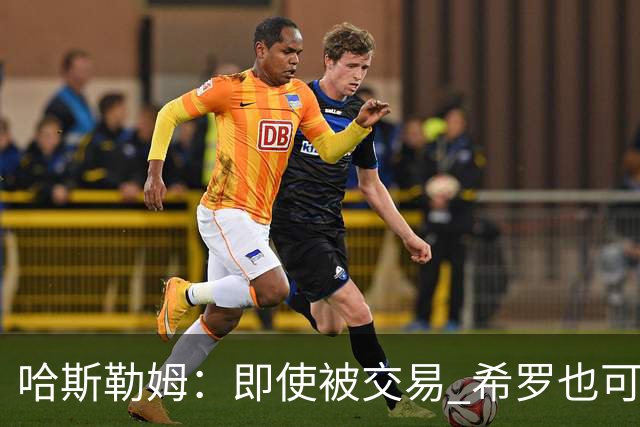 哈斯勒姆：即使被交易 希罗也可昂首离开热火