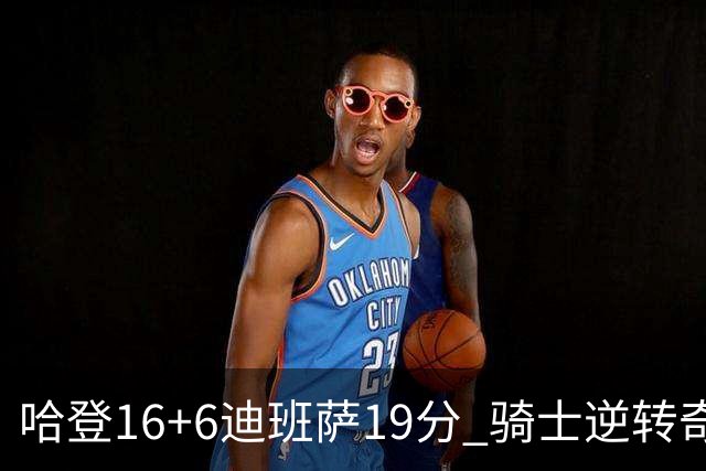 哈登16+6迪班萨19分 骑士逆转奇才3连胜