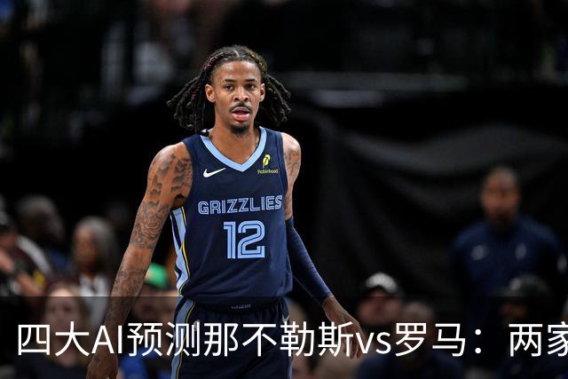 四大AI预测那不勒斯vs罗马：两家看好客胜，两家倾向平局