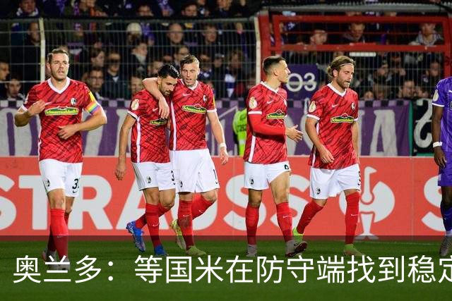 奥兰多：等国米在防守端找到稳定性，我认为他们将不可阻挡
