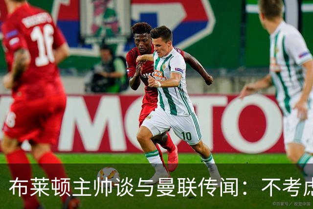 布莱顿主帅谈与曼联传闻：不考虑离开 我有优秀球员的支持