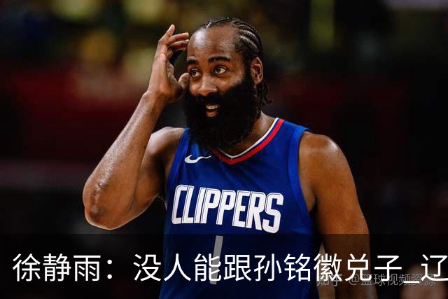 徐静雨：没人能跟孙铭徽兑子 辽宁想赢太难了
