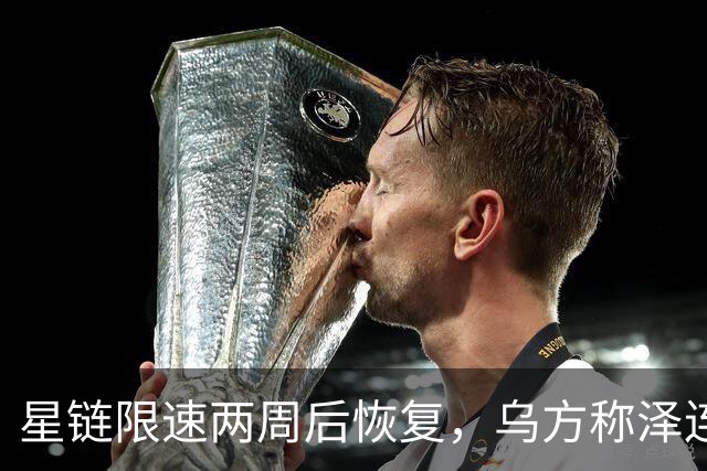 星链限速两周后恢复，乌方称泽连斯基强硬立场起了作用