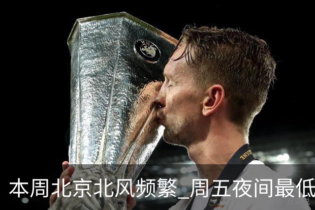 本周北京北风频繁 周五夜间最低气温跌至冰点