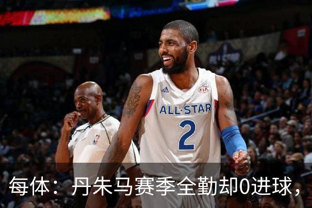 每体：丹朱马赛季全勤却0进球，4次错失良机，身价缩水94%
