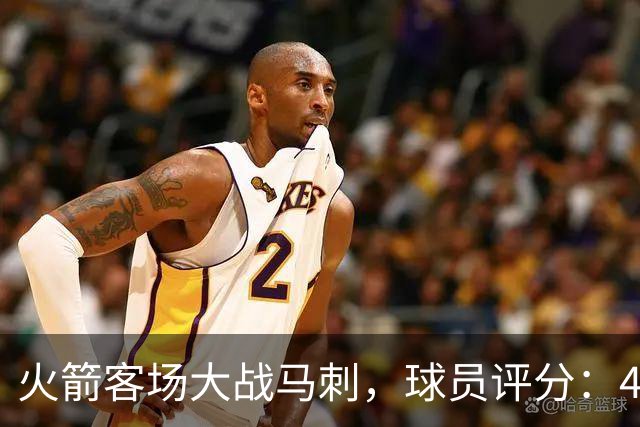 火箭客场大战马刺，球员评分：4人满分、4人达标、1人崩盘