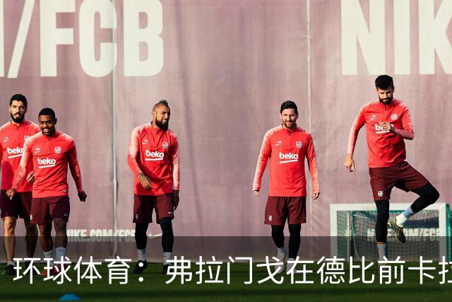 环球体育：弗拉门戈在德比前卡拉斯卡尔停赛，萨乌尔3人缺阵