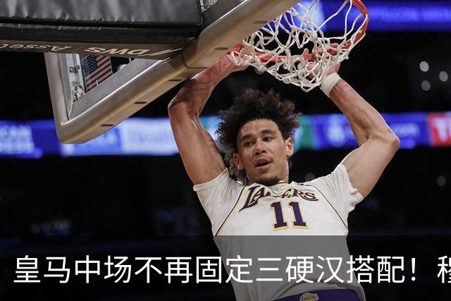 皇马中场不再固定三硬汉搭配！穆帅思路：中场配置按需调整