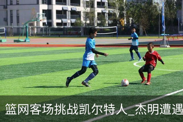 篮网客场挑战凯尔特人 杰明遭遇右腿挫伤 本场比赛不会回归