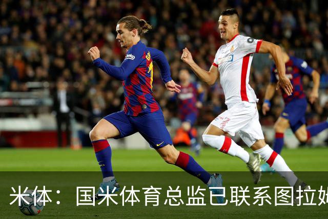 米体：国米体育总监已联系图拉姆经纪人，启动续约谈判
