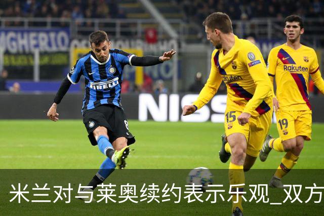 米兰对与莱奥续约表示乐观 双方越来越接近达成协议