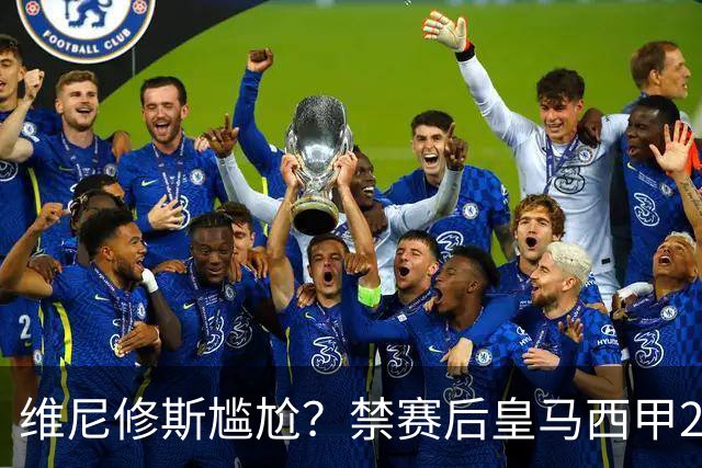 维尼修斯尴尬？禁赛后皇马西甲2连胜！发4个“笑哭”表情回应绝杀巴萨