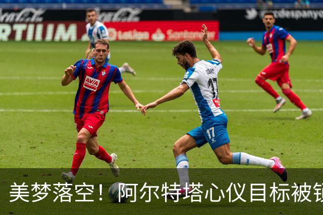 美梦落空！阿尔特塔心仪目标被锁死，阿森纳遇重大打击