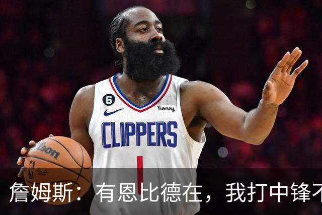 詹姆斯：有恩比德在，我打中锋不是长久之计