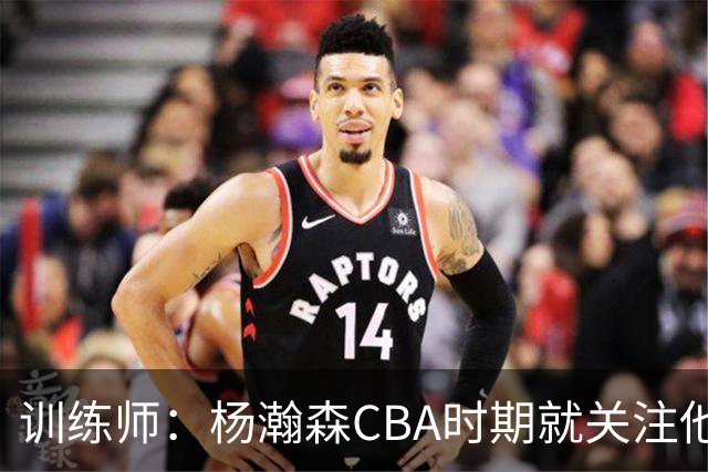 训练师：杨瀚森CBA时期就关注他，球商极高打球像后卫