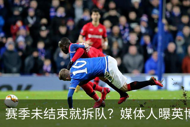 赛季未结束就拆队？媒体人曝英博两大外援将离队，一人看不上主帅