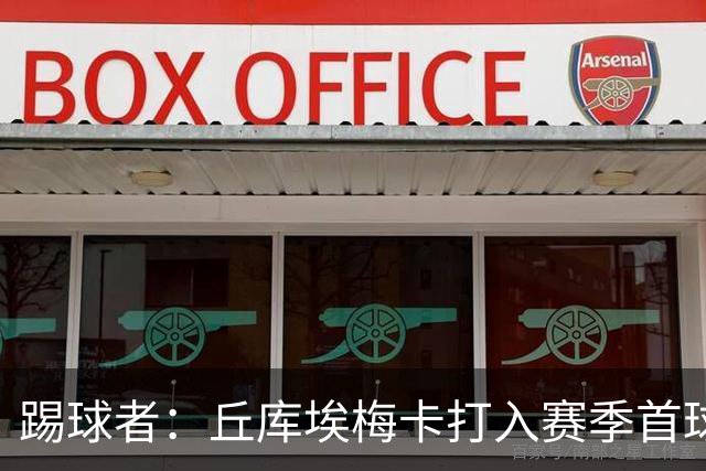 踢球者：丘库埃梅卡打入赛季首球，近期状态回暖