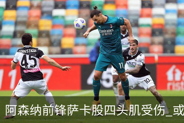 阿森纳前锋萨卡股四头肌受伤 或将缺阵至少六周