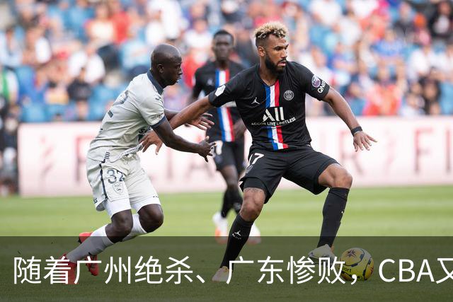 随着广州绝杀、广东惨败，CBA又乱了！广东倒数第6，深圳倒数第1