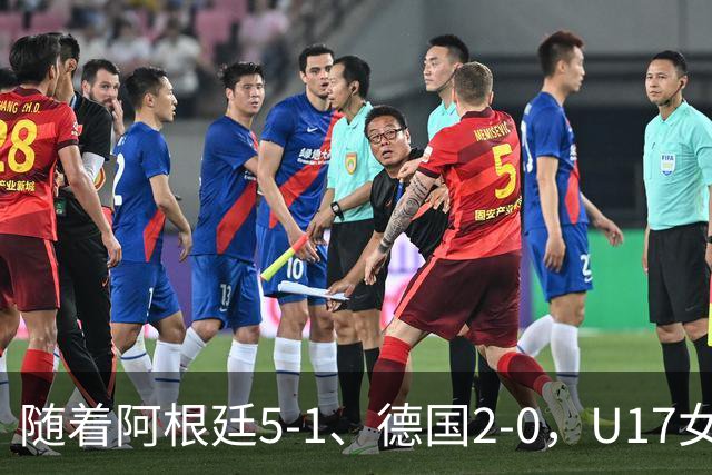 随着阿根廷5-1、德国2-0，U17女足世界杯最新积分榜出炉