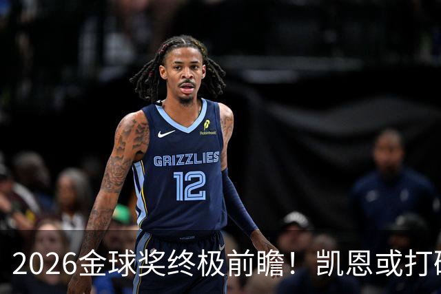 2026金球奖终极前瞻！凯恩或打破传统，姆总梅西难逃陪跑命运