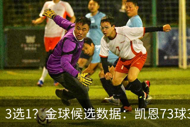 3选1？金球候选数据：凯恩73球3冠 姆巴佩58球0冠 亚马尔25球3冠