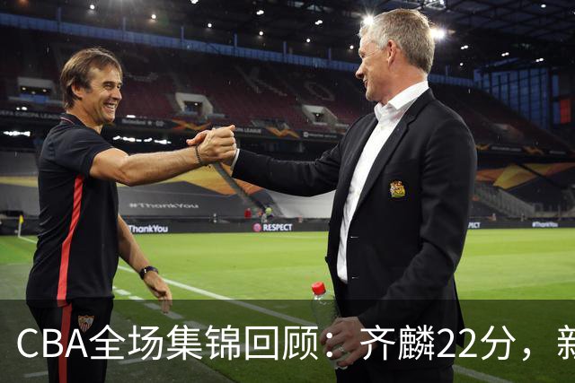 CBA全场集锦回顾：齐麟22分，新疆大胜天津
