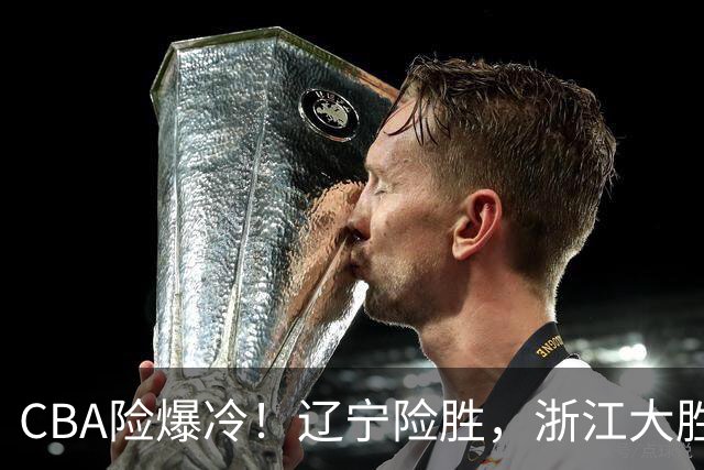 CBA险爆冷！辽宁险胜，浙江大胜山东最新积分榜如下广东跌至第17